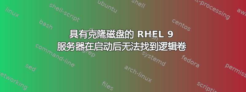 具有克隆磁盘的 RHEL 9 服务器在启动后无法找到逻辑卷