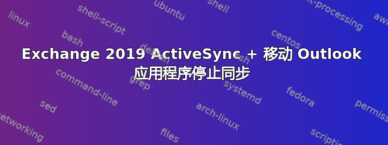 Exchange 2019 ActiveSync + 移动 Outlook 应用程序停止同步