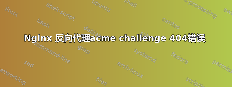 Nginx 反向代理acme challenge 404错误