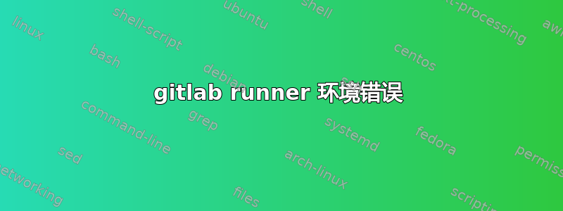 gitlab runner 环境错误