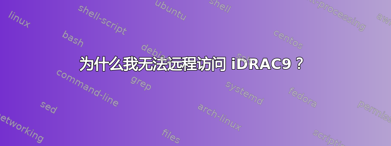 为什么我无法远程访问 iDRAC9？