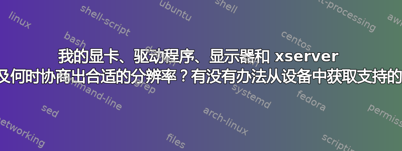 我的显卡、驱动程序、显示器和 xserver 如何以及何时协商出合适的分辨率？有没有办法从设备中获取支持的列表？