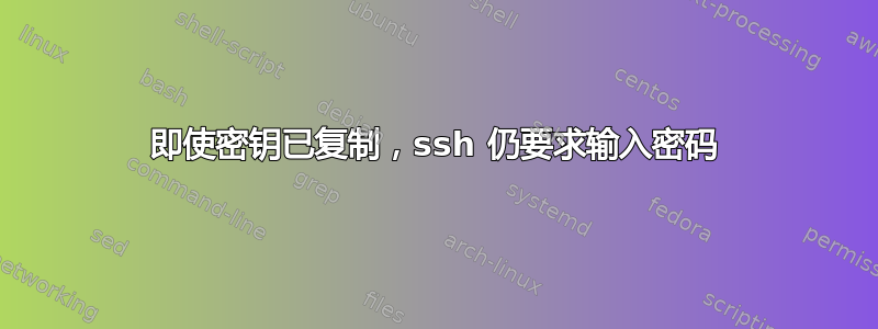 即使密钥已复制，ssh 仍要求输入密码