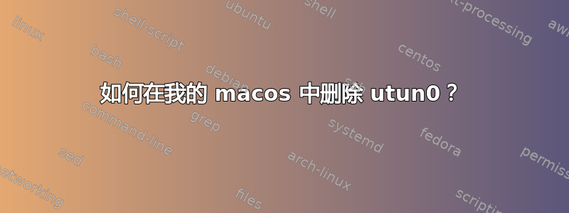 如何在我的 macos 中删除 utun0？