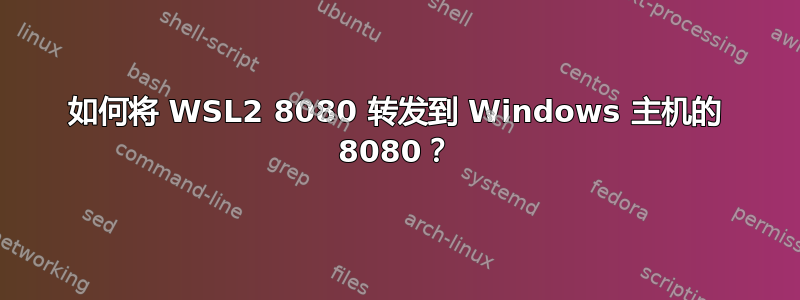 如何将 WSL2 8080 转发到 Windows 主机的 8080？