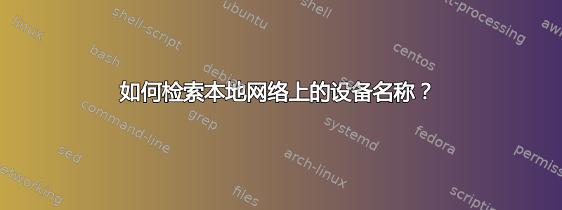 如何检索本地网络上的设备名称？