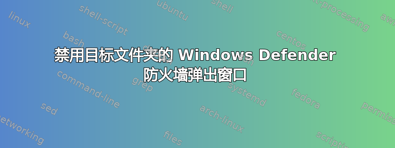 禁用目标文件夹的 Windows Defender 防火墙弹出窗口