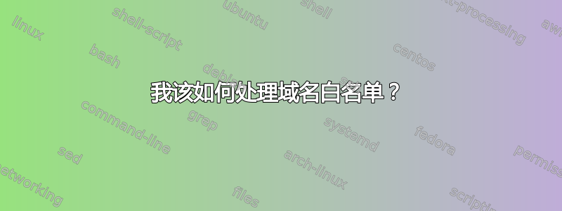 我该如何处理域名白名单？