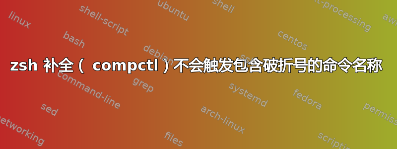 zsh 补全（ compctl）不会触发包含破折号的命令名称