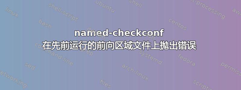 named-checkconf 在先前运行的前向区域文件上抛出错误