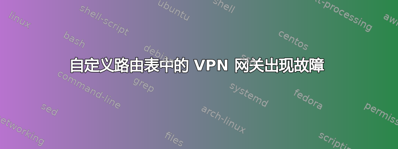 自定义路由表中的 VPN 网关出现故障