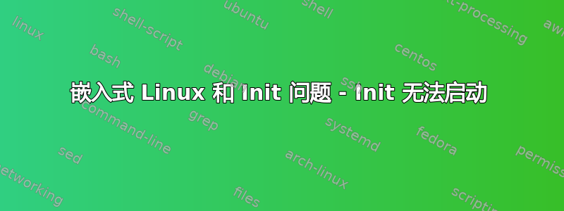 嵌入式 Linux 和 Init 问题 - Init 无法启动