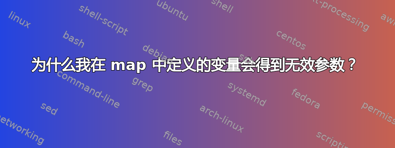 为什么我在 map 中定义的变量会得到无效参数？