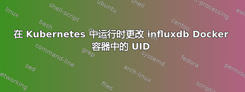 在 Kubernetes 中运行时更改 influxdb Docker 容器中的 UID