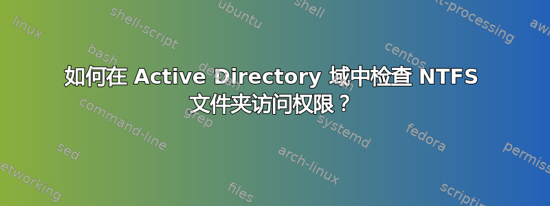 如何在 Active Directory 域中检查 NTFS 文件夹访问权限？