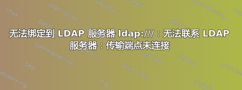 无法绑定到 LDAP 服务器 ldap:///：无法联系 LDAP 服务器：传输端点未连接