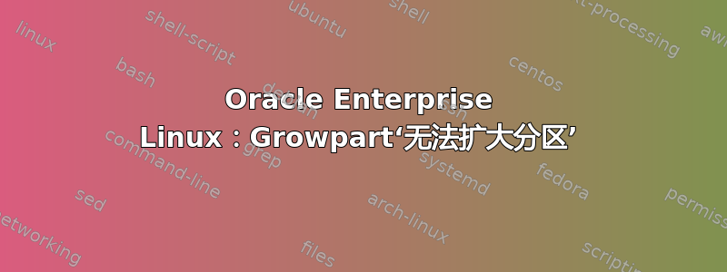 Oracle Enterprise Linux：Growpart‘无法扩大分区’