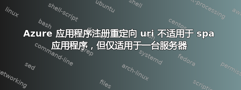 Azure 应用程序注册重定向 uri 不适用于 spa 应用程序，但仅适用于一台服务器