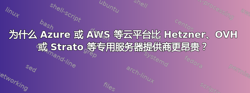 为什么 Azure 或 AWS 等云平台比 Hetzner、OVH 或 Strato 等专用服务器提供商更昂贵？