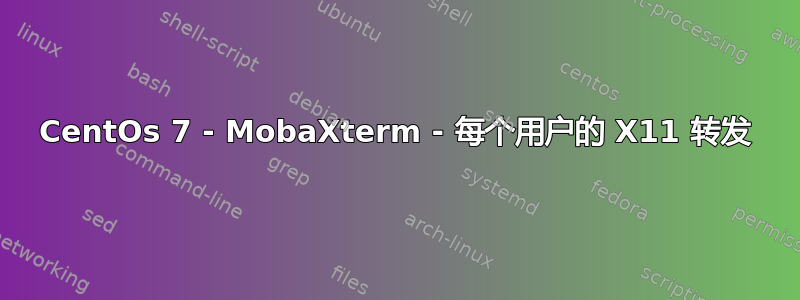 CentOs 7 - MobaXterm - 每个用户的 X11 转发