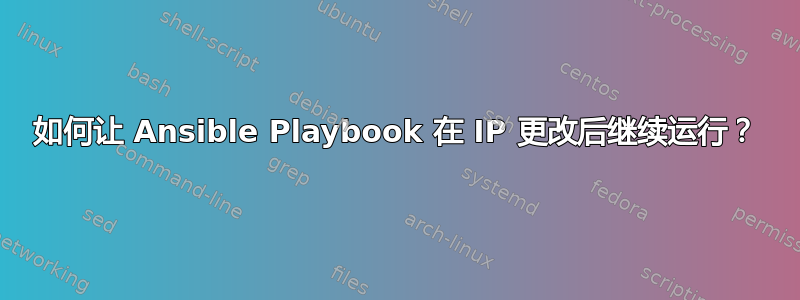 如何让 Ansible Playbook 在 IP 更改后继续运行？