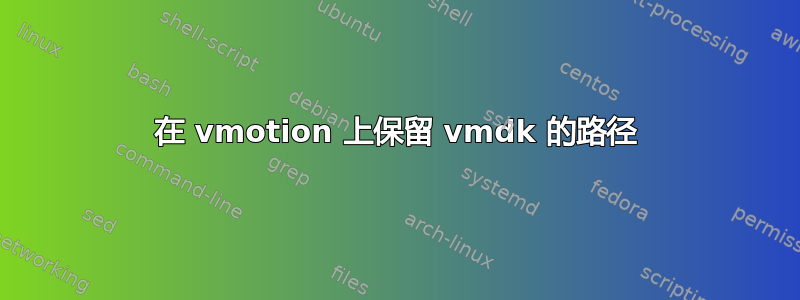 在 vmotion 上保留 vmdk 的路径