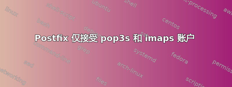 Postfix 仅接受 pop3s 和 imaps 账户