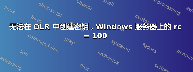 无法在 OLR 中创建密钥，Windows 服务器上的 rc = 100