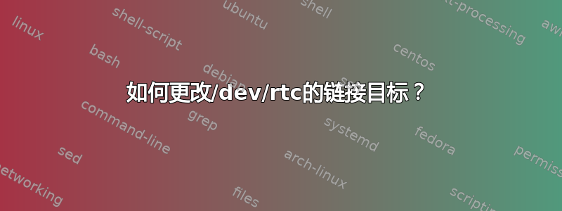 如何更改/dev/rtc的链接目标？