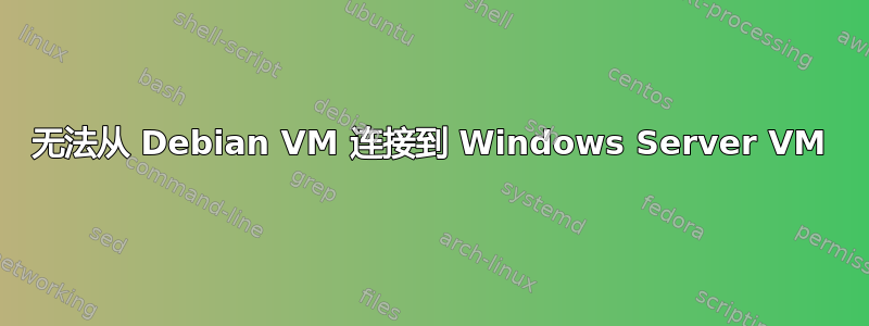 无法从 Debian VM 连接到 Windows Server VM