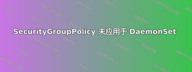 SecurityGroupPolicy 未应用于 DaemonSet