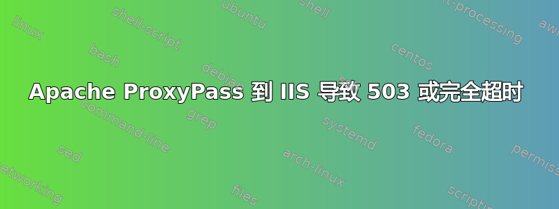 Apache ProxyPass 到 IIS 导致 503 或完全超时