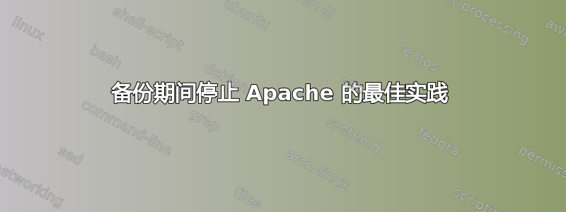 备份期间停止 Apache 的最佳实践