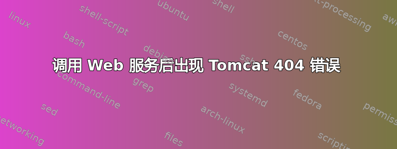 调用 Web 服务后出现 Tomcat 404 错误