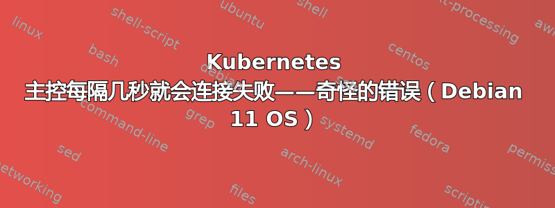 Kubernetes 主控每隔几秒就会连接失败——奇怪的错误（Debian 11 OS）