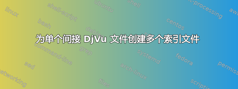 为单个间接 DjVu 文件创建多个索引文件