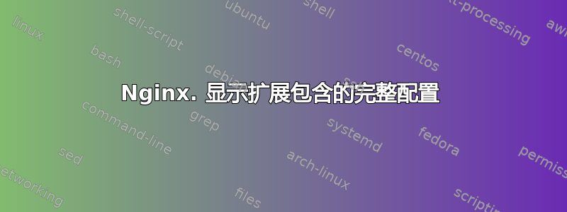 Nginx. 显示扩展包含的完整配置