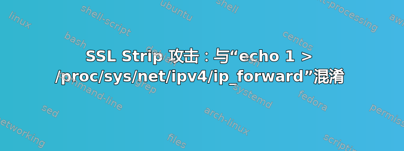 SSL Strip 攻击：与“echo 1 > /proc/sys/net/ipv4/ip_forward”混淆