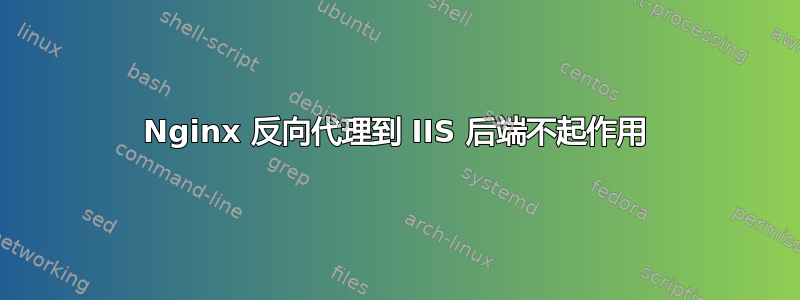 Nginx 反向代理到 IIS 后端不起作用