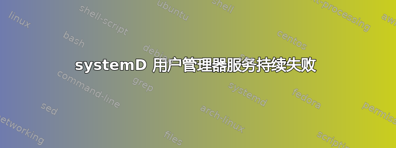 systemD 用户管理器服务持续失败