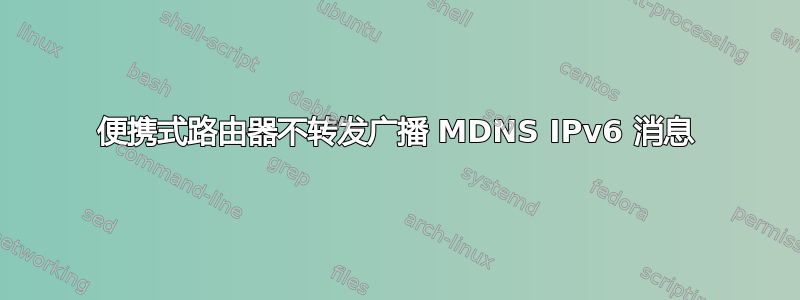 便携式路由器不转发广播 MDNS IPv6 消息