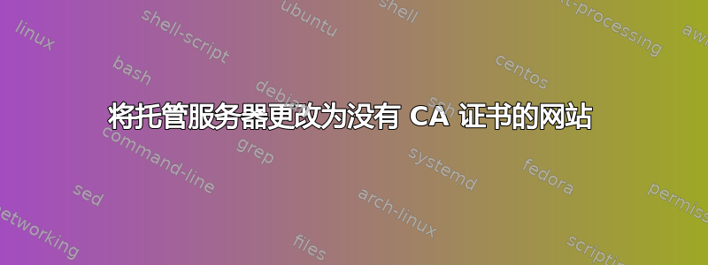 将托管服务器更改为没有 CA 证书的网站