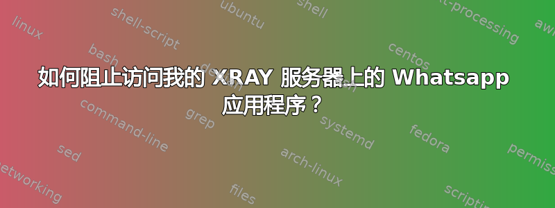 如何阻止访问我的 XRAY 服务器上的 Whatsapp 应用程序？