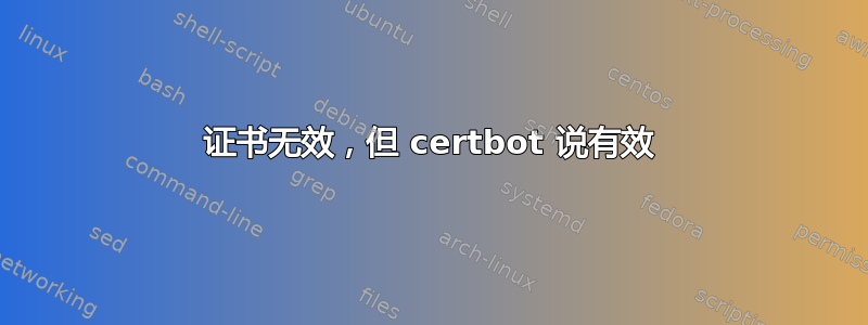 证书无效，但 certbot 说有效