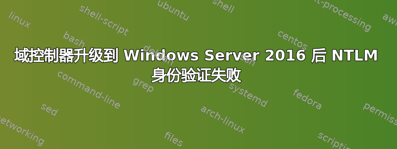 域控制器升级到 Windows Server 2016 后 NTLM 身份验证失败