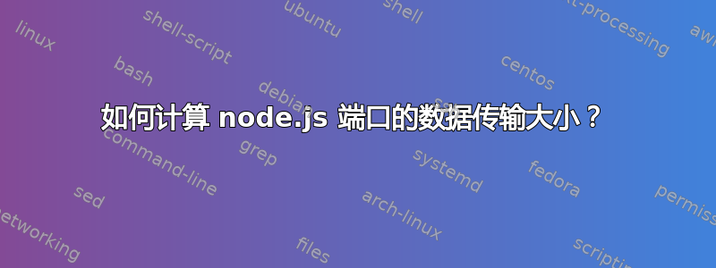 如何计算 node.js 端口的数据传输大小？