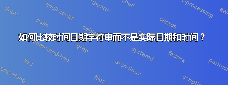 如何比较时间日期字符串而不是实际日期和时间？