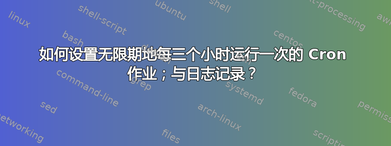 如何设置无限期地每三个小时运行一次的 Cron 作业；与日志记录？