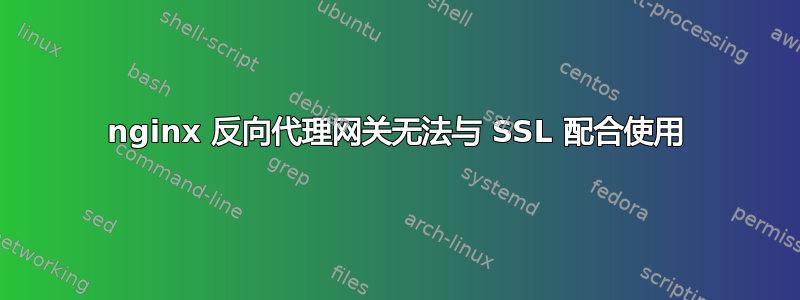 nginx 反向代理网关无法与 SSL 配合使用