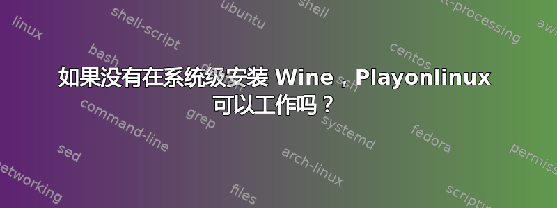 如果没有在系统级安装 Wine，Playonlinux 可以工作吗？